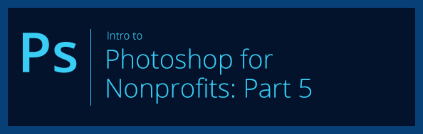 Intro to Photoshop for Nonprofits: Part 5